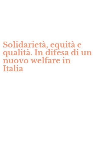 Solidariet&agrave;, equit&agrave; e qualit&agrave;. In difesa di un nuovo welfare in Italia