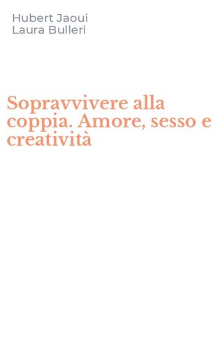 Sopravvivere alla coppia. Amore, sesso e creativit&agrave;