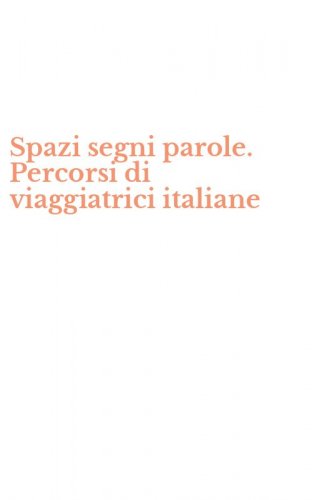 Spazi segni parole. Percorsi di viaggiatrici italiane