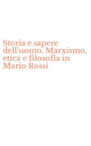 Storia e sapere dell'uomo. Marxismo, etica e filosofia in Mario Rossi