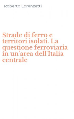 Strade di ferro e territori isolati. La questione ferroviaria in un'area dell'Italia centrale