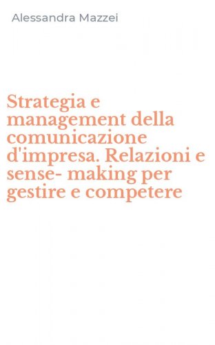 Strategia e management della comunicazione d'impresa. Relazioni e sense-making per gestire e competere