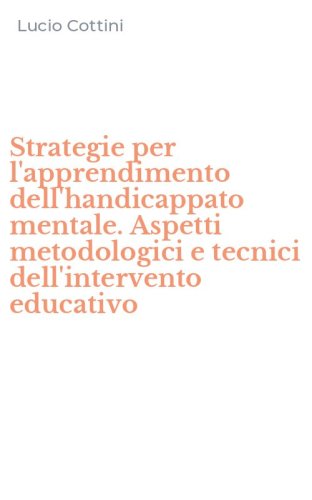 Strategie per l'apprendimento dell'handicappato mentale. Aspetti metodologici e tecnici dell'intervento educativo