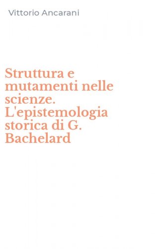 Struttura e mutamenti nelle scienze. L'epistemologia storica di G. Bachelard