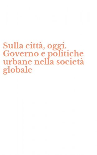 Sulla citt&agrave;, oggi. Governo e politiche urbane nella societ&agrave; globale