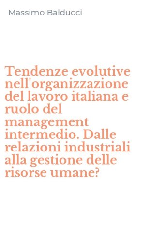Tendenze evolutive nell'organizzazione del lavoro italiana e ruolo del management intermedio. Dalle relazioni industriali alla gestione delle risorse umane?