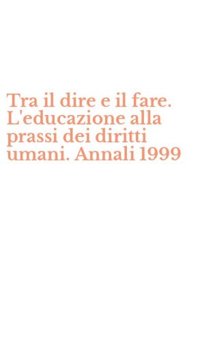 Tra il dire e il fare. L'educazione alla prassi dei diritti umani. Annali 1999