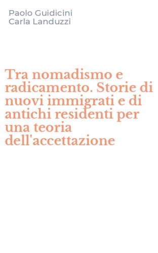 Tra nomadismo e radicamento. Storie di nuovi immigrati e di antichi residenti per una teoria dell'accettazione - PER UNA TEORIA DELL'ACCETTAZIONE