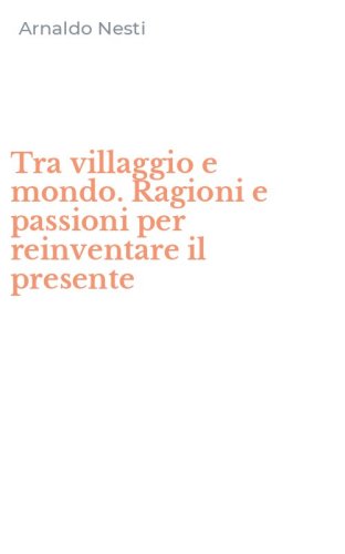 Tra villaggio e mondo. Ragioni e passioni per reinventare il presente