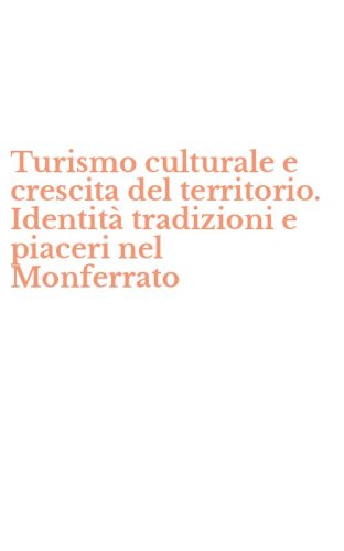 Turismo culturale e crescita del territorio. Identit&agrave; tradizioni e piaceri nel Monferrato