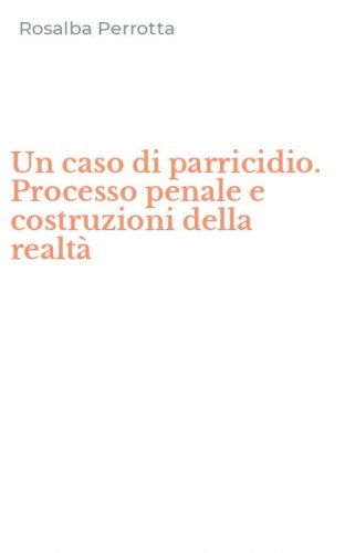 Un caso di parricidio. Processo penale e costruzioni della realt&agrave;