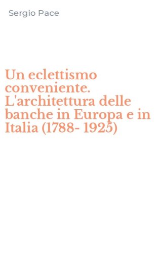 Un eclettismo conveniente. L'architettura delle banche in Europa e in Italia (1788-1925)