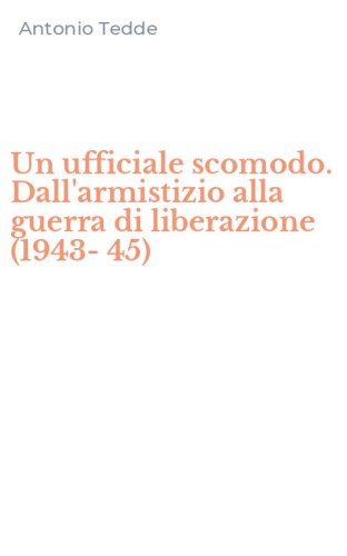 Un ufficiale scomodo. Dall'armistizio alla guerra di liberazione (1943-45)