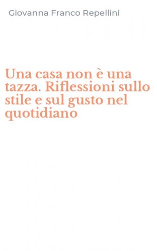 Una casa non &egrave; una tazza. Riflessioni sullo stile e sul gusto nel quotidiano