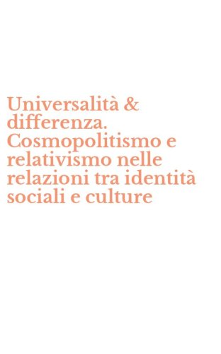 Universalit&agrave; & differenza. Cosmopolitismo e relativismo nelle relazioni tra identit&agrave; sociali e culture