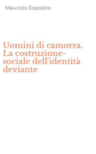 Uomini di camorra. La costruzione-sociale dell'identit&agrave; deviante
