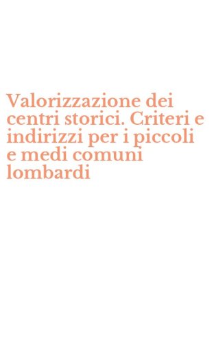 Valorizzazione dei centri storici. Criteri e indirizzi per i piccoli e medi comuni lombardi