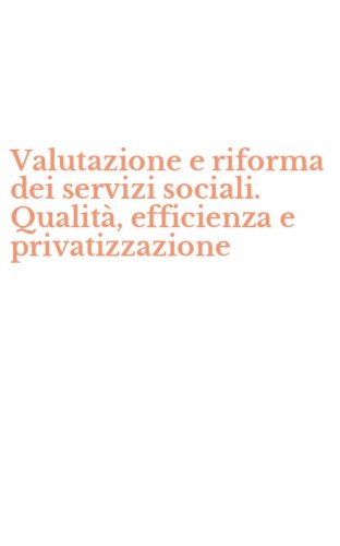 Valutazione e riforma dei servizi sociali. Qualit&agrave;, efficienza e privatizzazione