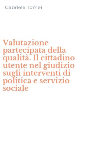 Valutazione partecipata della qualit&agrave;. Il cittadino utente nel giudizio sugli interventi di politica e servizio sociale