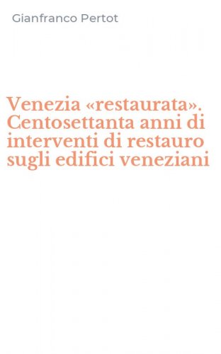 Venezia &laquo;restaurata&raquo;. Centosettanta anni di interventi di restauro sugli edifici veneziani