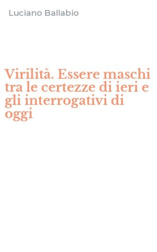 Virilit&agrave;. Essere maschi tra le certezze di ieri e gli interrogativi di oggi