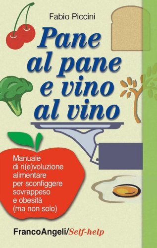 Pane al pane e vino al vino. Manuale di ri(e)voluzione alimentare per sconfiggere sovrappeso e obesit&agrave; (ma non solo)