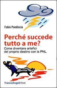 Perch&eacute; succede tutto a me? Come diventare artefici del proprio destino con la PNL