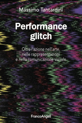 Performance Glitch. Oltre l'azione nell'arte, nelle rappresentazioni e nella comunicazione visuale
