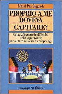 Proprio a me doveva capitare? Come affrontare le difficolt&agrave; della separazione per aiutare se stessi e i propri figli