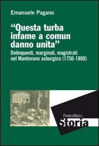 Questa turba infame a comun danno unita. Delinquenti, marginali, magistrati nel mantovano asburgico (1750-1800) - MANTOVANO ASBURGICO (1750-1800)