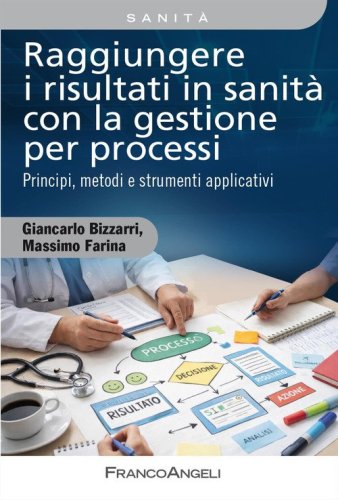 Raggiungere i risultati in sanit&agrave; con la gestione per processi. Principi, metodi e strumenti applicativi