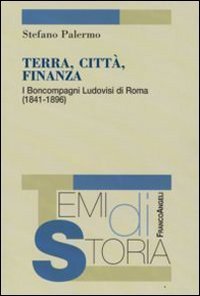 Terra, citt&agrave;, finanza. I Boncompagni Ludovisi di Roma (1841-1896)