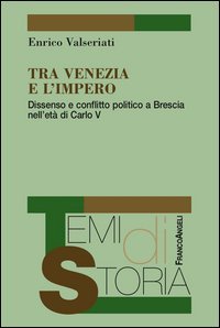 Tra Venezia e l'Impero. Dissenso e conflitto politico a Brescia nell'et&agrave; di Carlo V