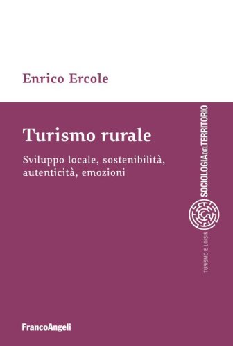 Turismo rurale. Sviluppo locale, sostenibilit&agrave;, autenticit&agrave;, emozioni