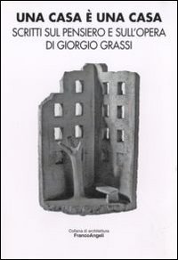 Una casa &egrave; una casa. Scritti sul pensiero e sull'opera di Giorgio Grassi