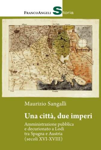 Una citt&agrave;, due imperi. Amministrazione pubblica e decurionato a Lodi tra Spagna e Austria (secoli XVI-XVIII)