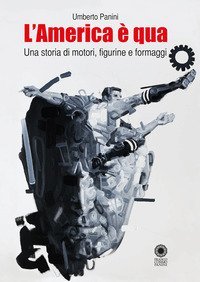 L'America &egrave; qua. Una storia di motori, figurine e formaggi