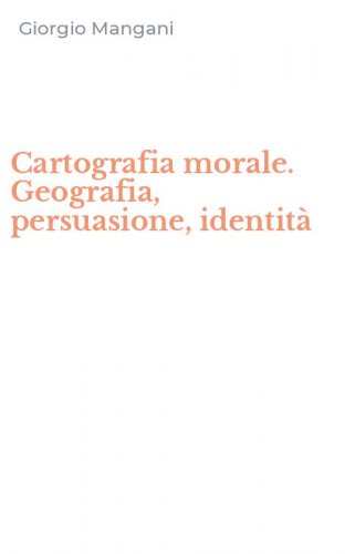 Cartografia morale. Geografia, persuasione, identit&agrave;