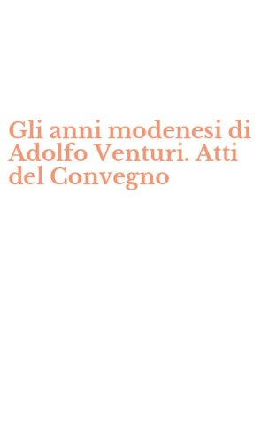 Gli anni modenesi di Adolfo Venturi. Atti del Convegno