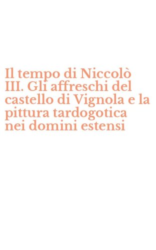 Il tempo di Niccol&ograve; III. Gli affreschi del castello di Vignola e la pittura tardogotica nei domini estensi