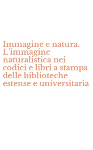 Immagine e natura. L'immagine naturalistica nei codici e libri a stampa delle biblioteche estense e universitaria