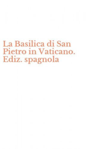 La Basilica di San Pietro in Vaticano. Ediz. spagnola