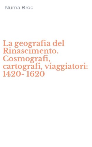 La geografia del Rinascimento. Cosmografi, cartografi, viaggiatori: 1420-1620