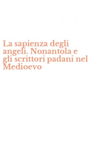 La sapienza degli angeli. Nonantola e gli scrittori padani nel Medioevo