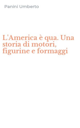 L'America &egrave; qua. Una storia di motori, figurine e formaggi