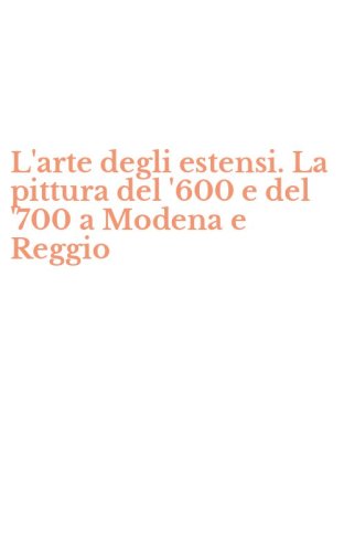 L'arte degli estensi. La pittura del '600 e del '700 a Modena e Reggio