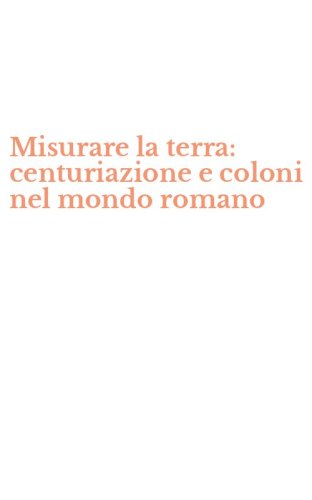 Misurare la terra: centuriazione e coloni nel mondo romano