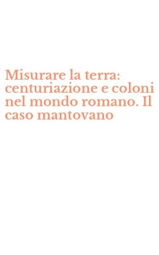 Misurare la terra: centuriazione e coloni nel mondo romano. Il caso mantovano