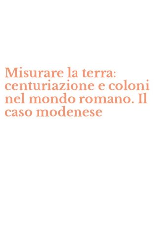 Misurare la terra: centuriazione e coloni nel mondo romano. Il caso modenese