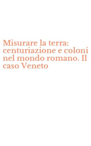 Misurare la terra: centuriazione e coloni nel mondo romano. Il caso Veneto
